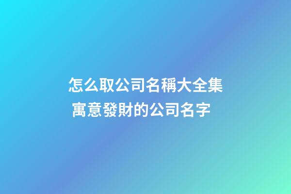 怎么取公司名稱大全集 寓意發財的公司名字